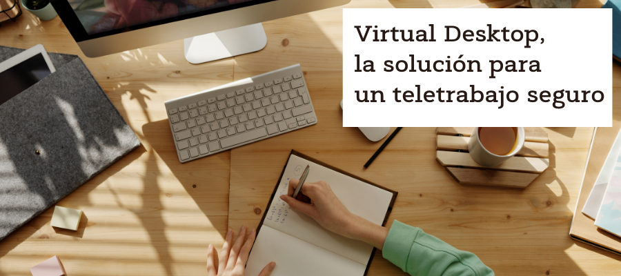Virtual Desktop, la solución para un teletrabajo seguro.